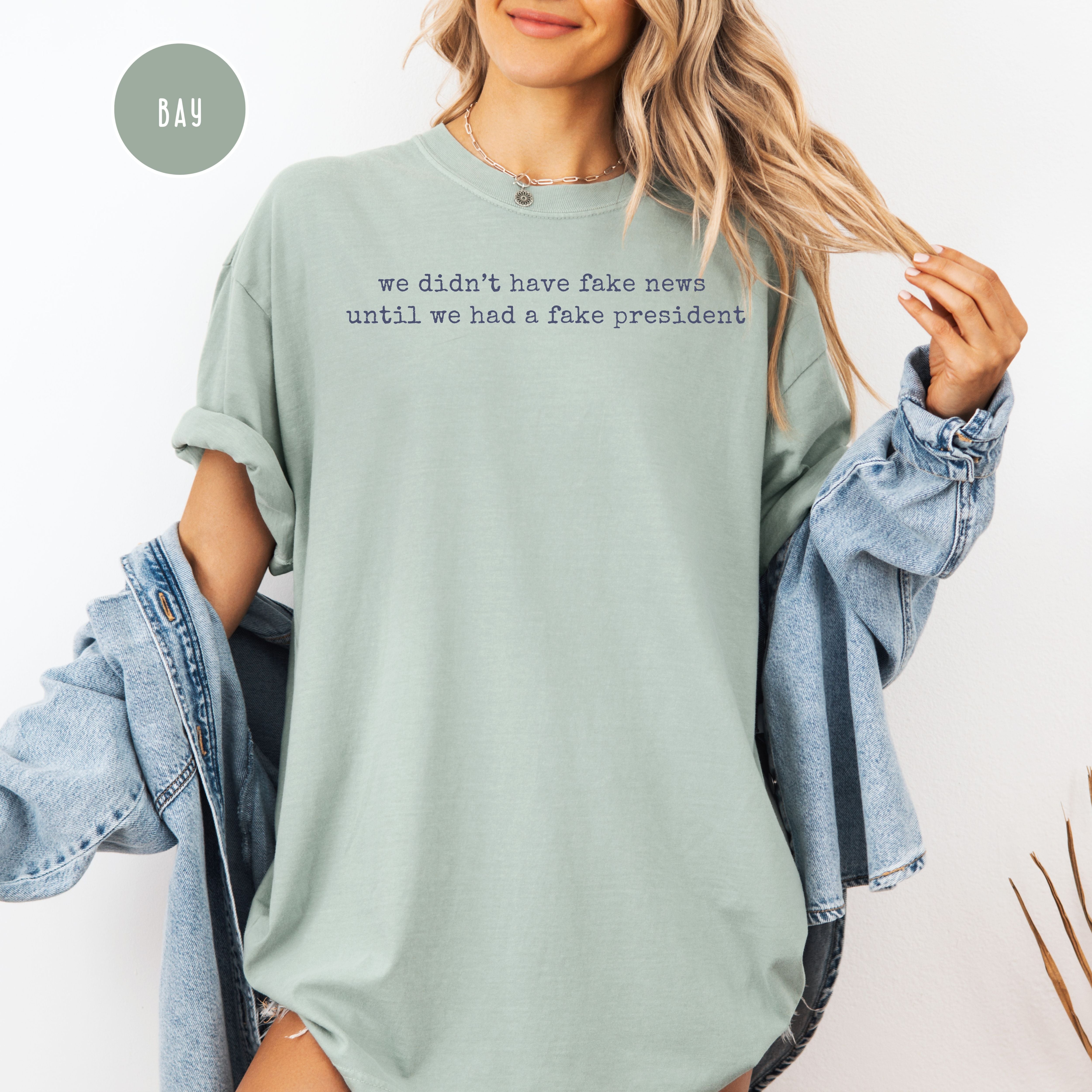 We Didn't Have Fake News Until We Had a Fake President Comfort Colors Anti Trump Tee