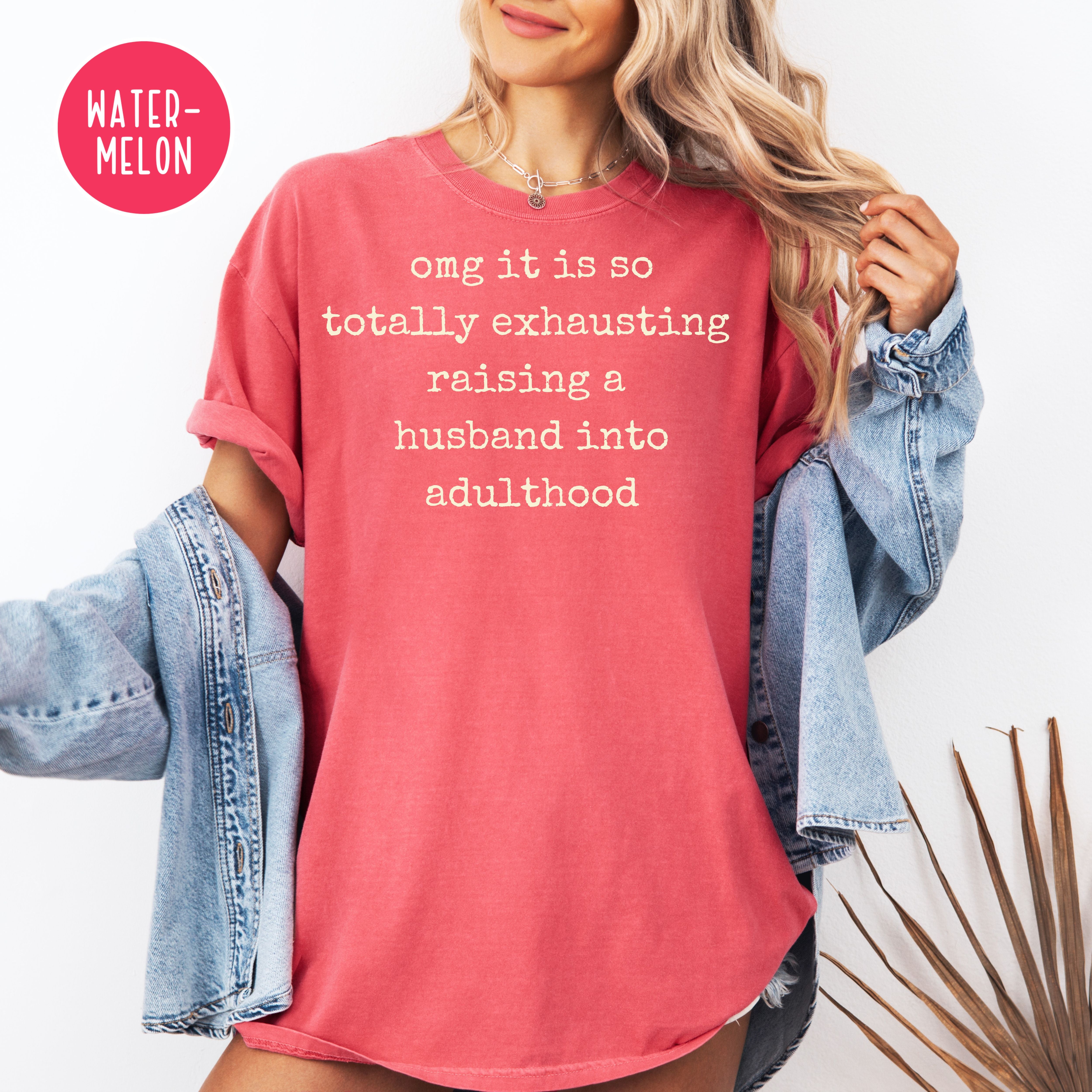 OMG It's Totally Exhausting Raising Husbands Comfort Colors Tee