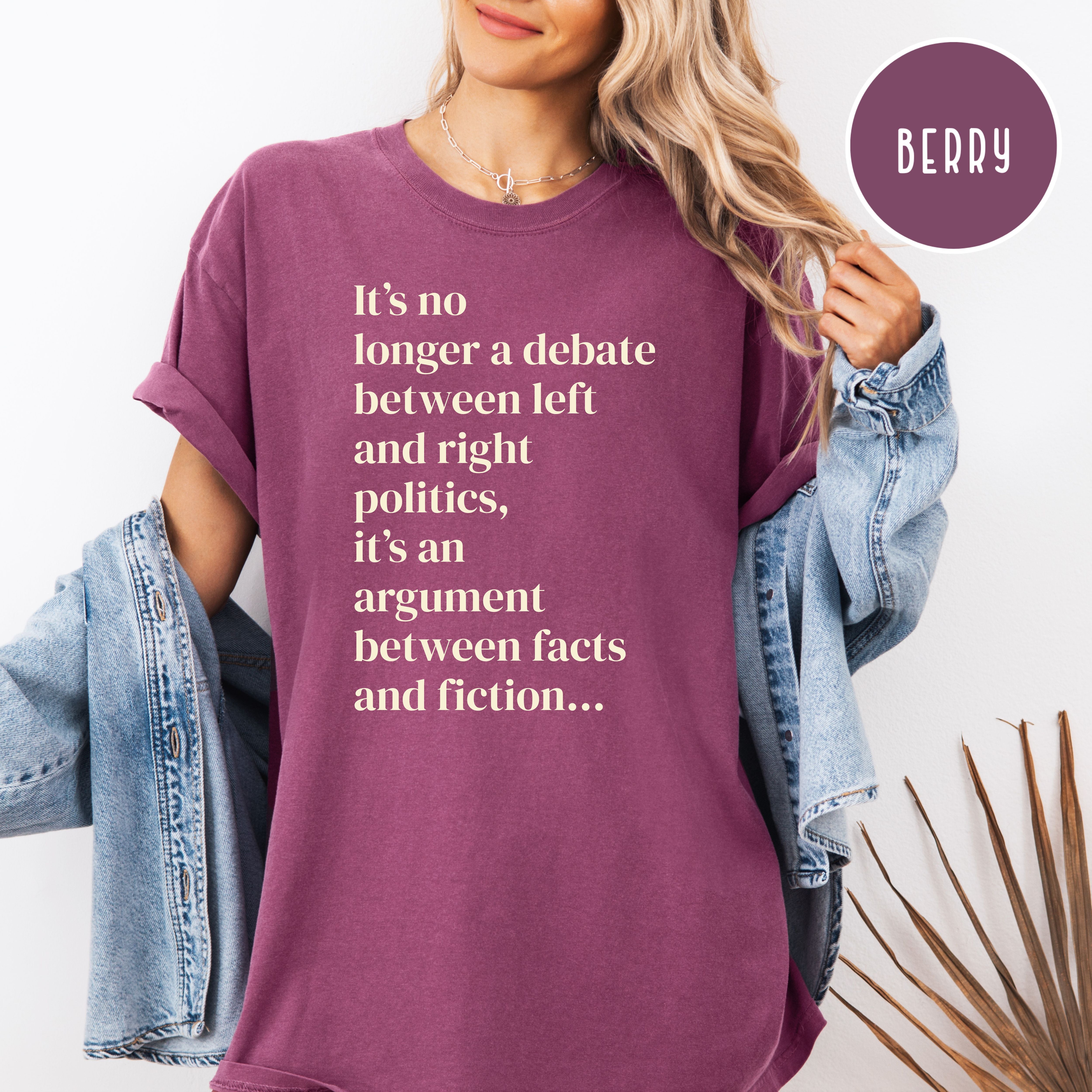 It's No Longer Between Left Or Right It's Between Facts Or Fiction Comfort Colors Political Shirt