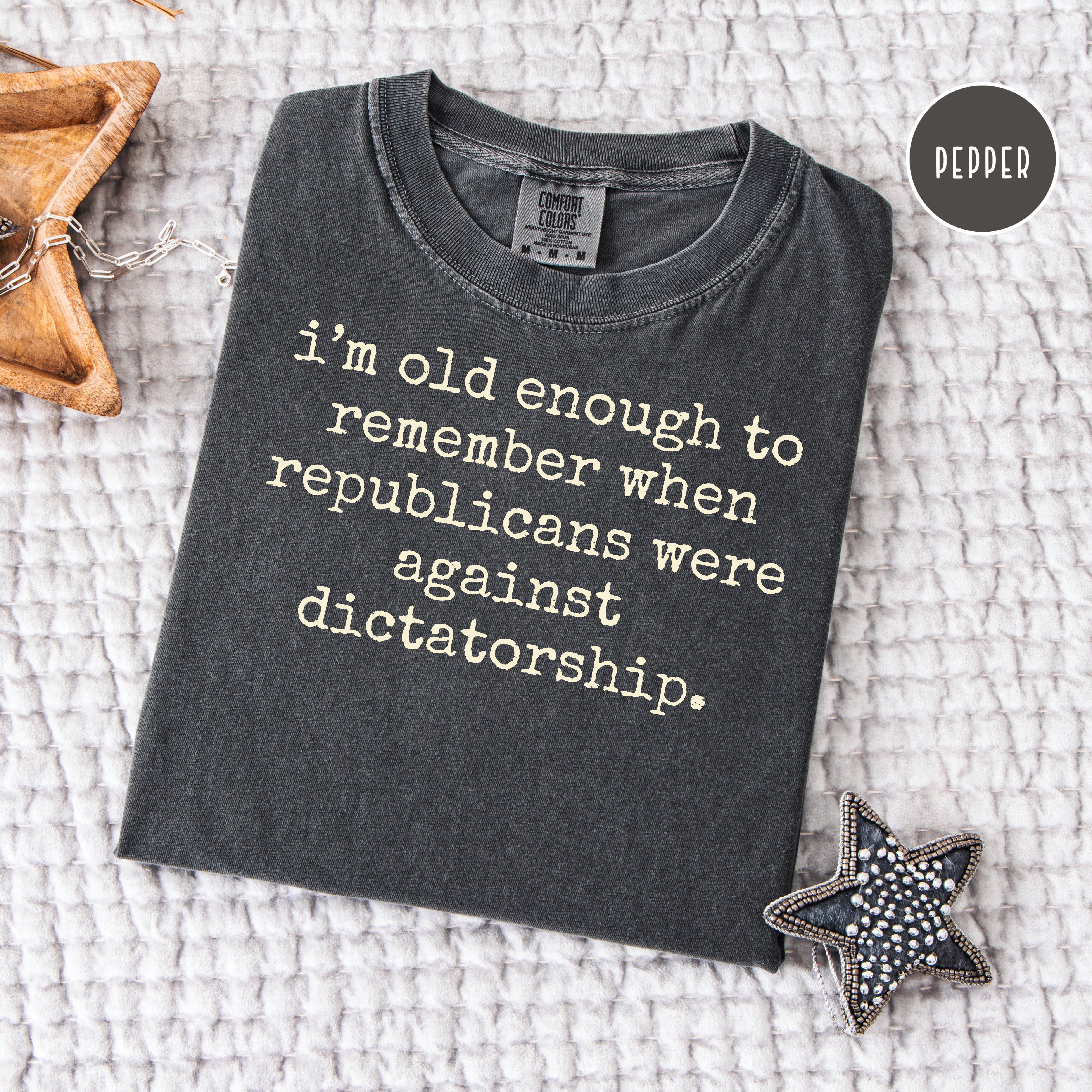 I'm Old Enough To Remember Republicans Were Against Dictatorship Comfort Colors Tee