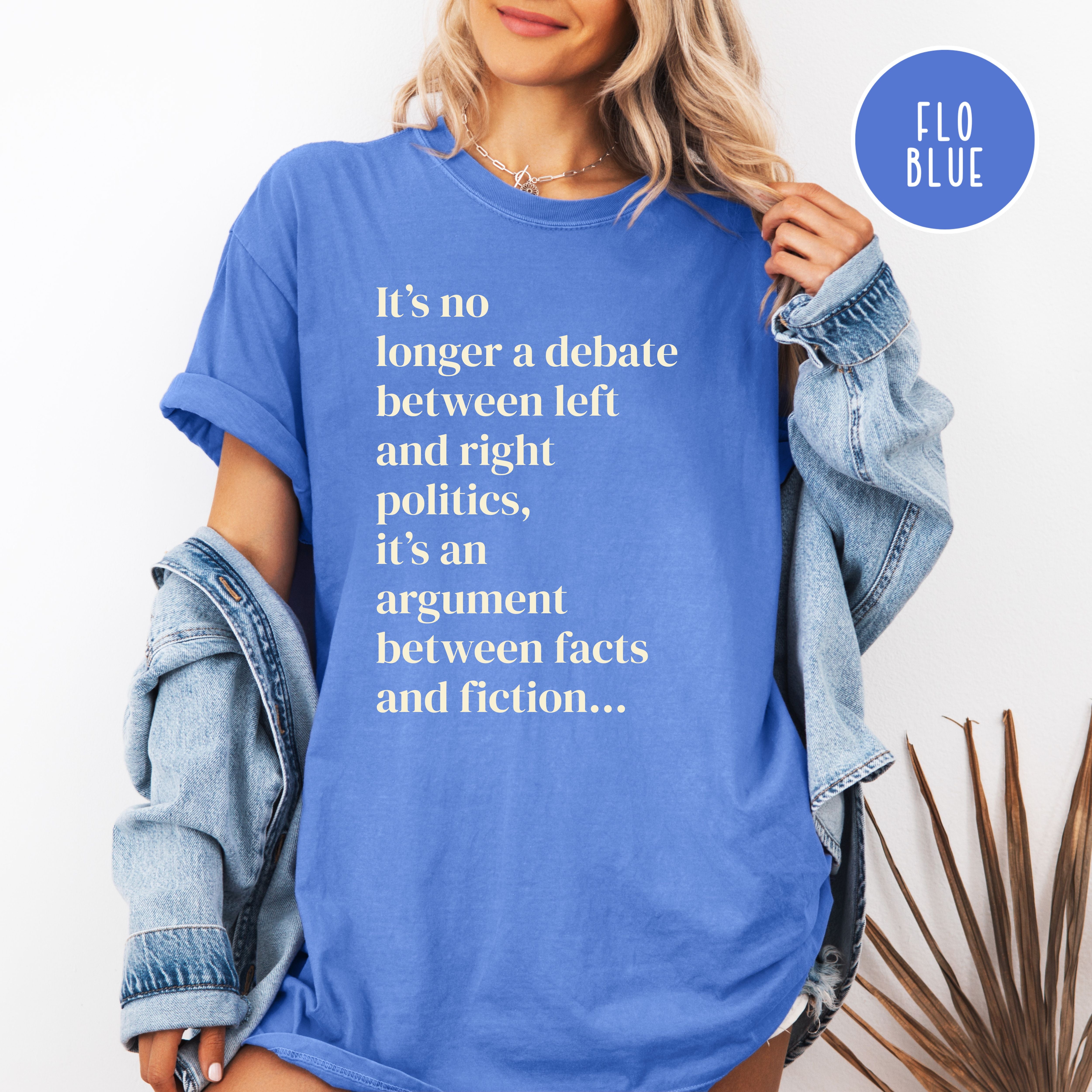It's No Longer Between Left Or Right It's Between Facts Or Fiction Comfort Colors Political Shirt
