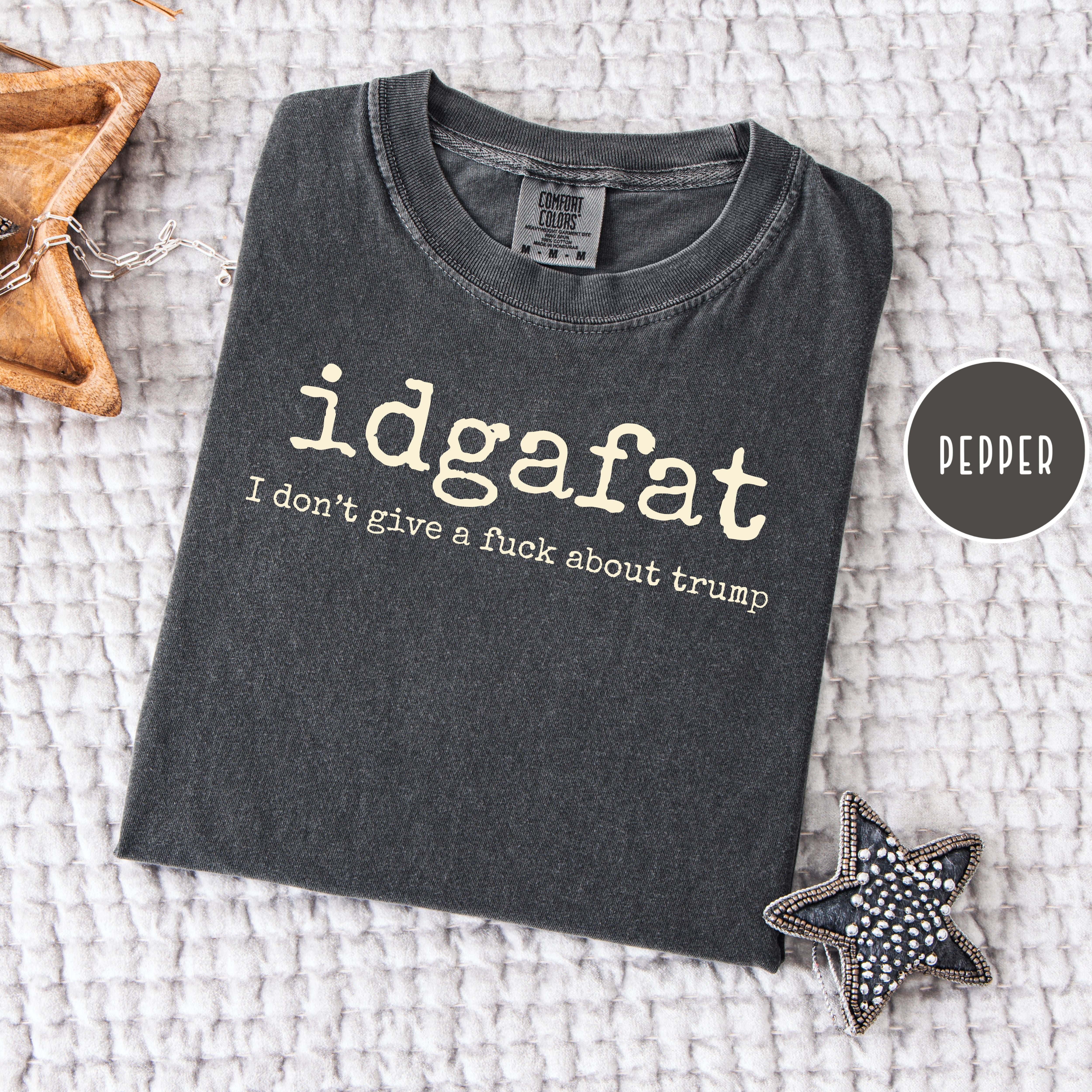 For People Sick of Trump, IDGAFAT Shirt, I Don't Give A Fuck About Trump Comfort Colors Tee