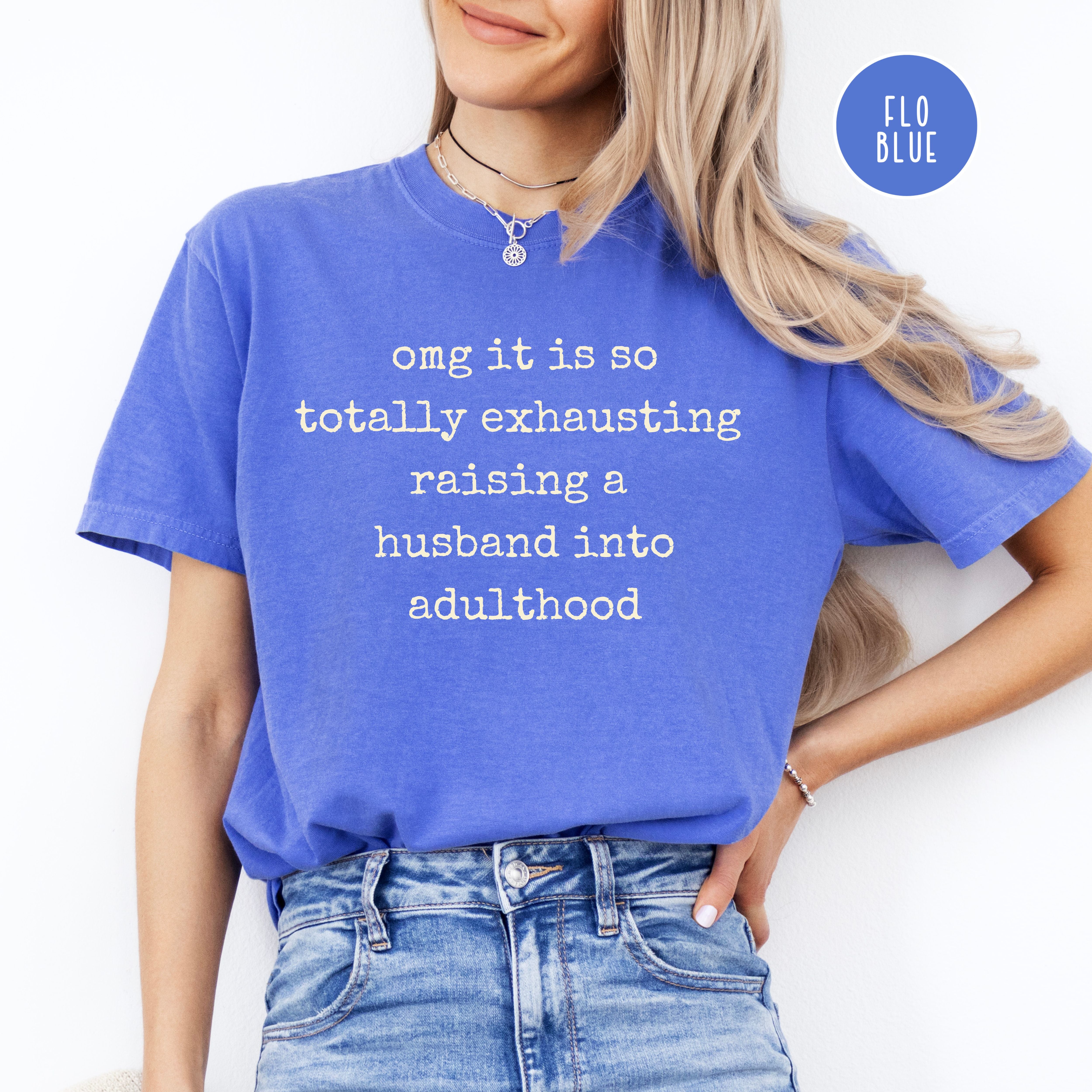 OMG It's Totally Exhausting Raising Husbands Comfort Colors Tee