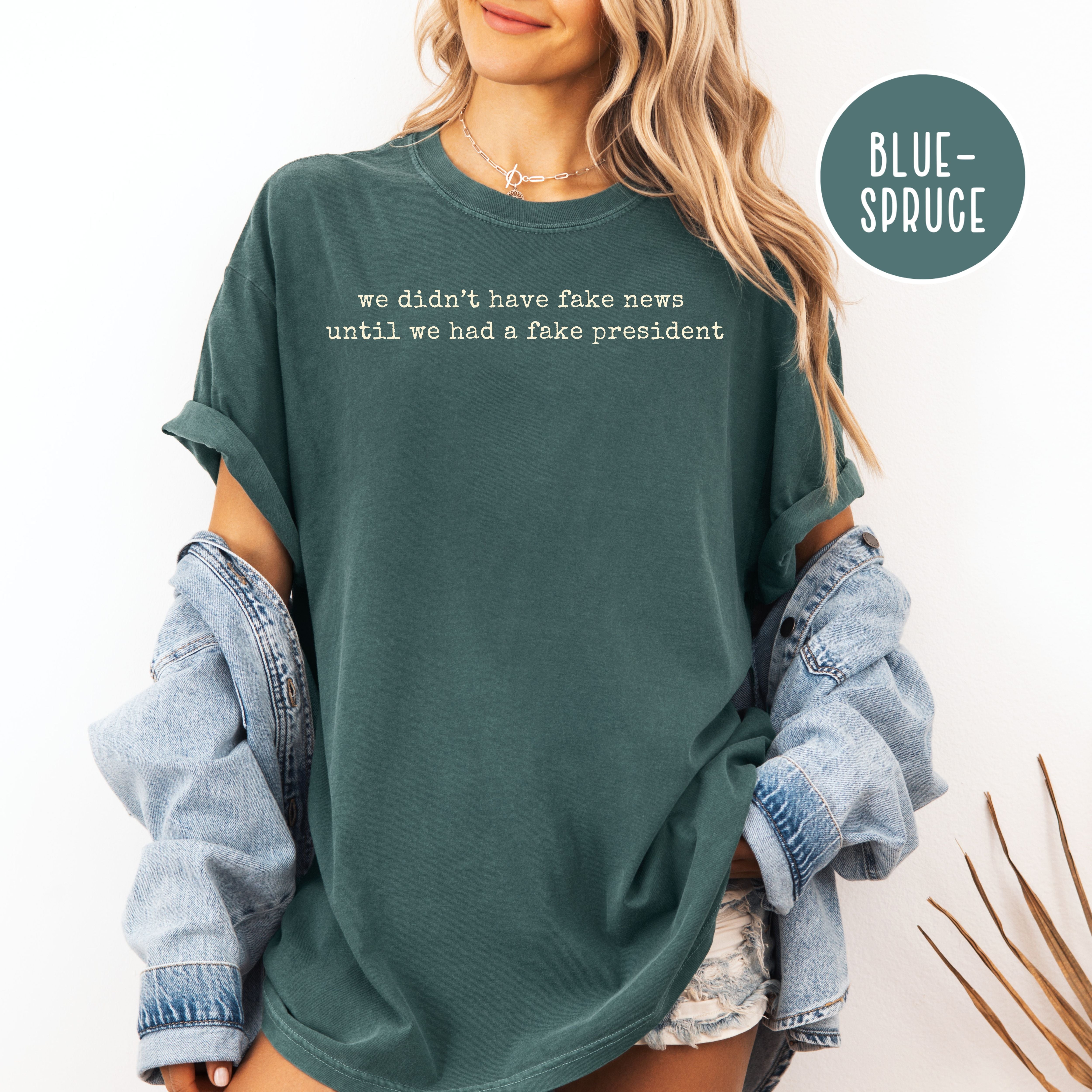 We Didn't Have Fake News Until We Had a Fake President Comfort Colors Anti Trump Tee