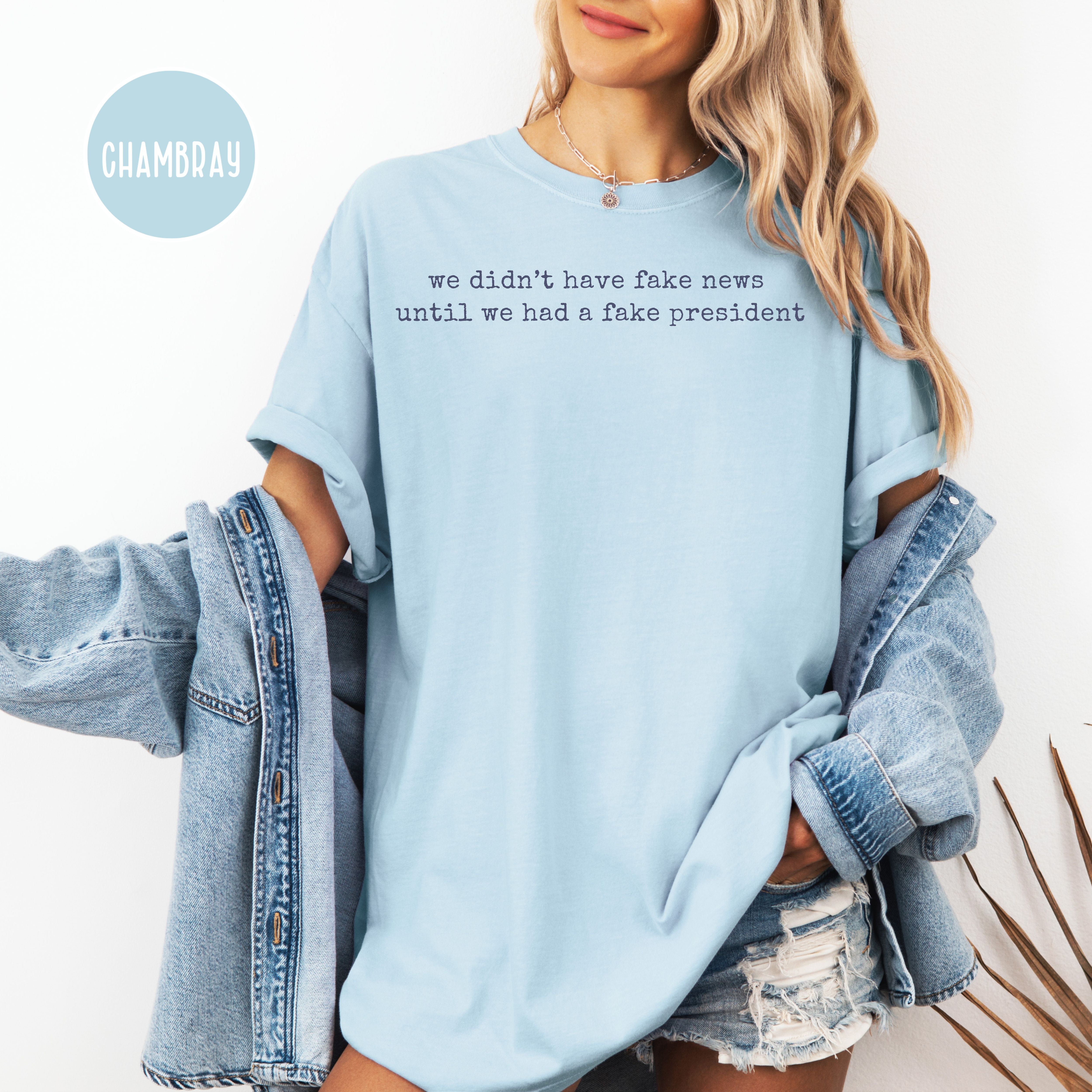 We Didn't Have Fake News Until We Had a Fake President Comfort Colors Anti Trump Tee