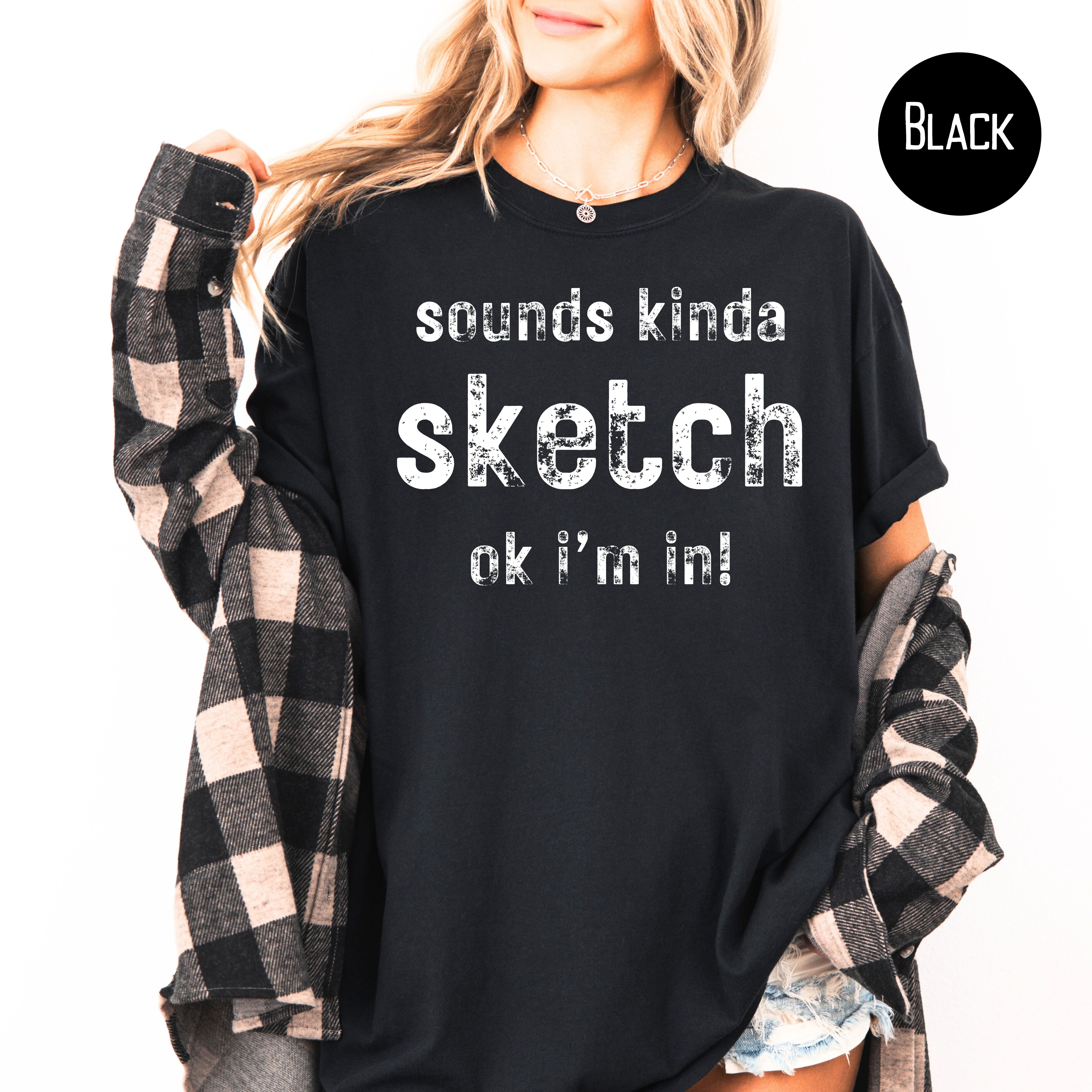 Sounds Kinda Sketch OK I'm In Funny Comfort Colors Gift Tee Shirt