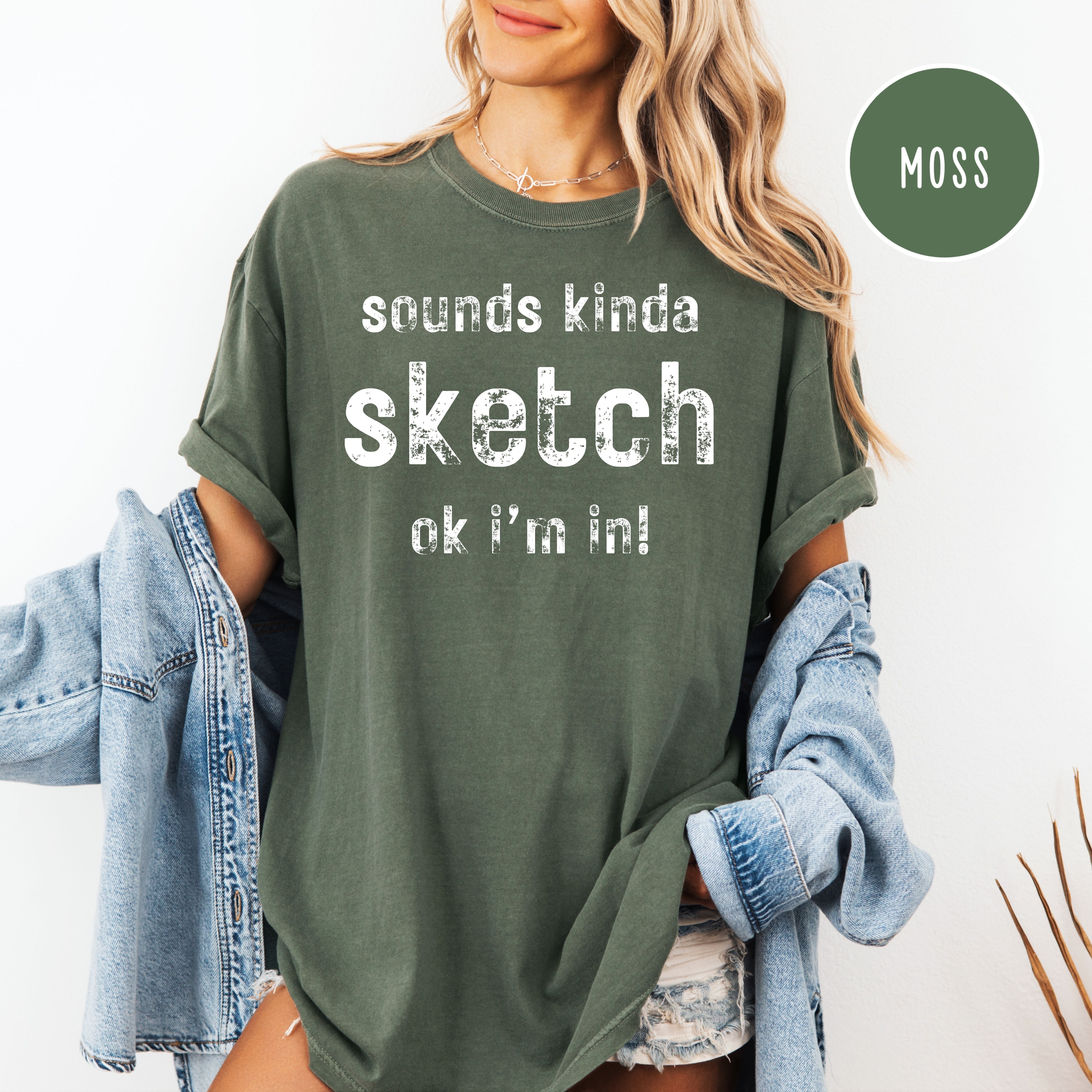 Sounds Kinda Sketch OK I'm In Funny Comfort Colors Gift Tee Shirt