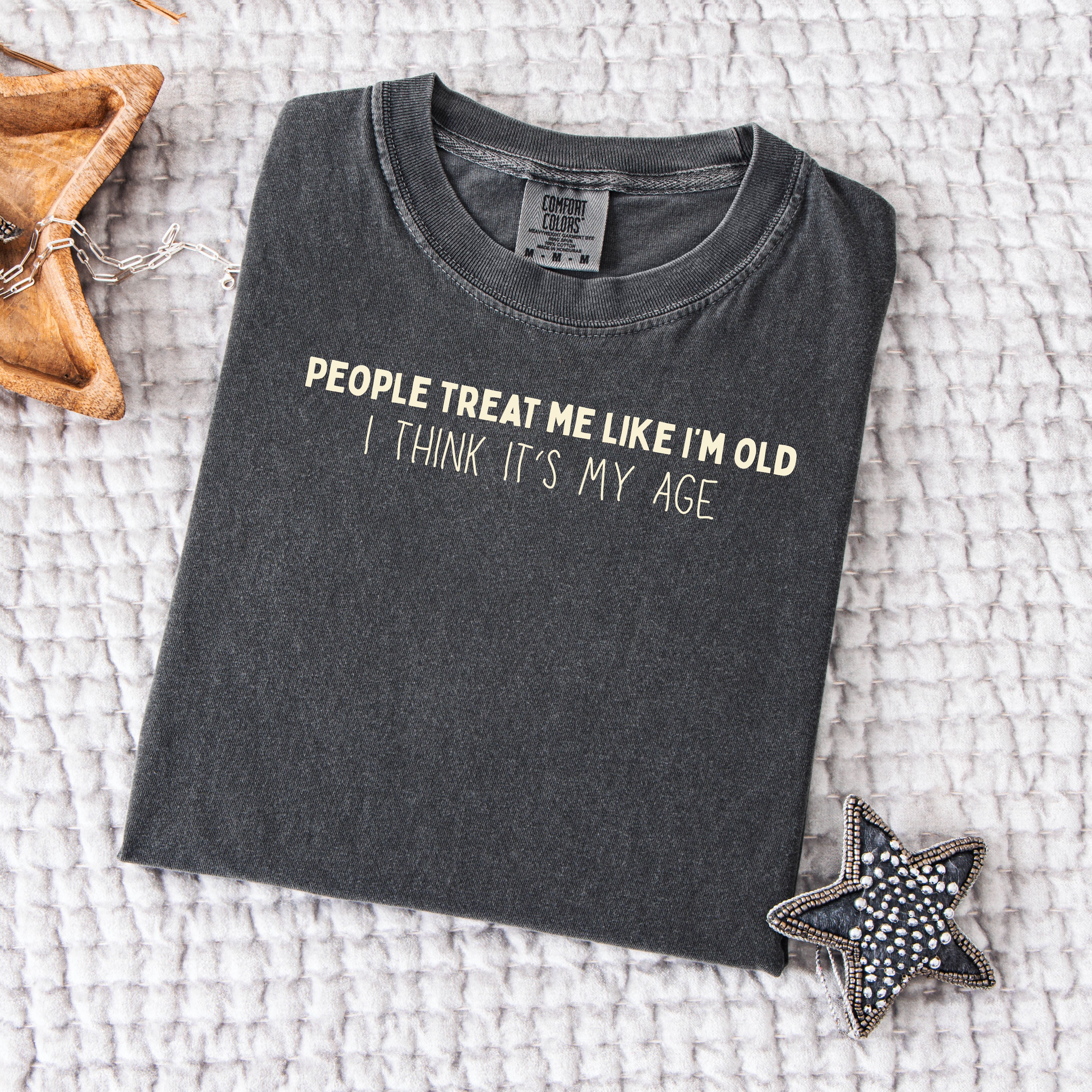 People Treat Me Like I'm Old Must Be My Age Funny Gen X Shirt, Funny Boomer Unisex Comfort Colors T-Shirt, Funny Mom Gift, Grandma Gift