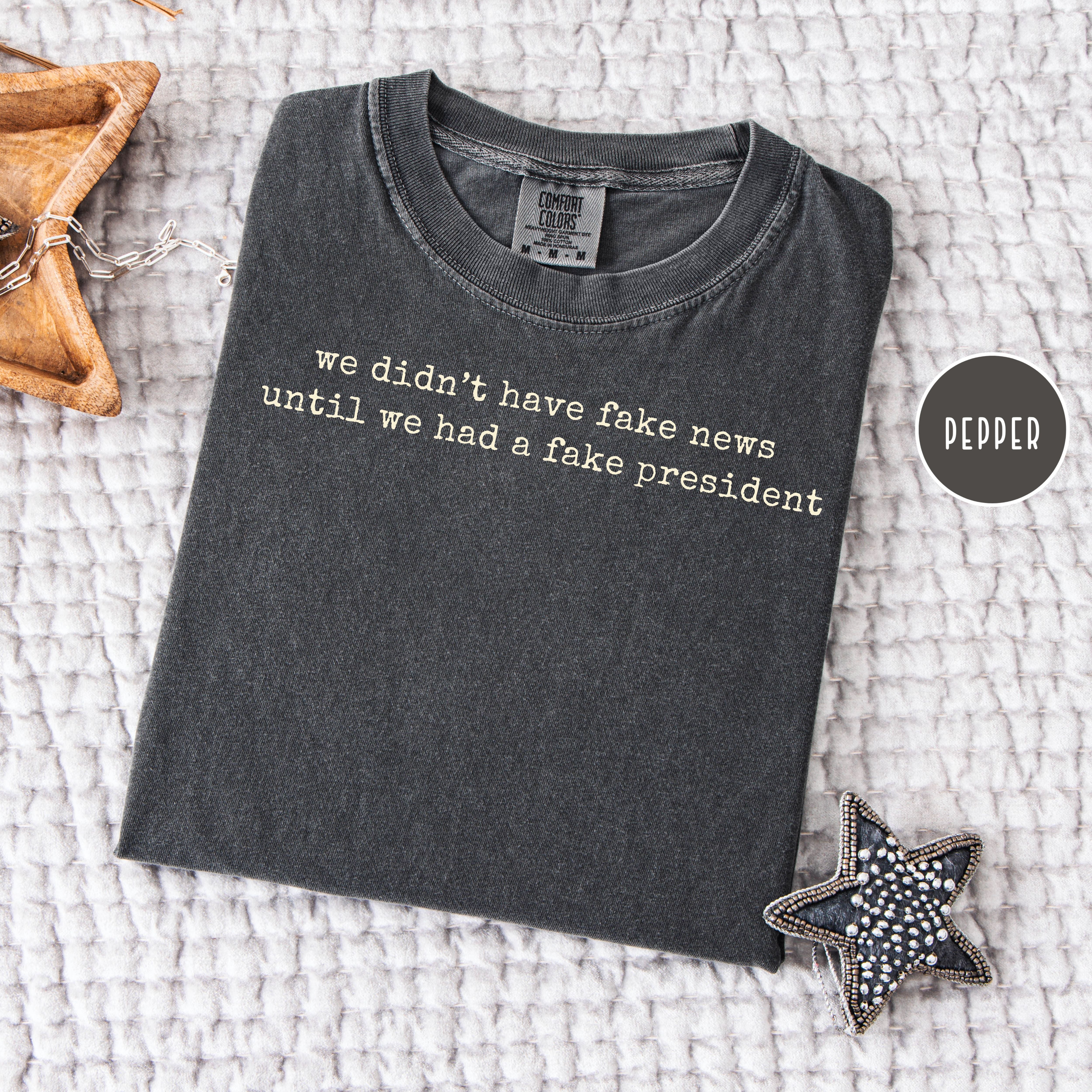 We Didn't Have Fake News Until We Had a Fake President Comfort Colors Anti Trump Tee