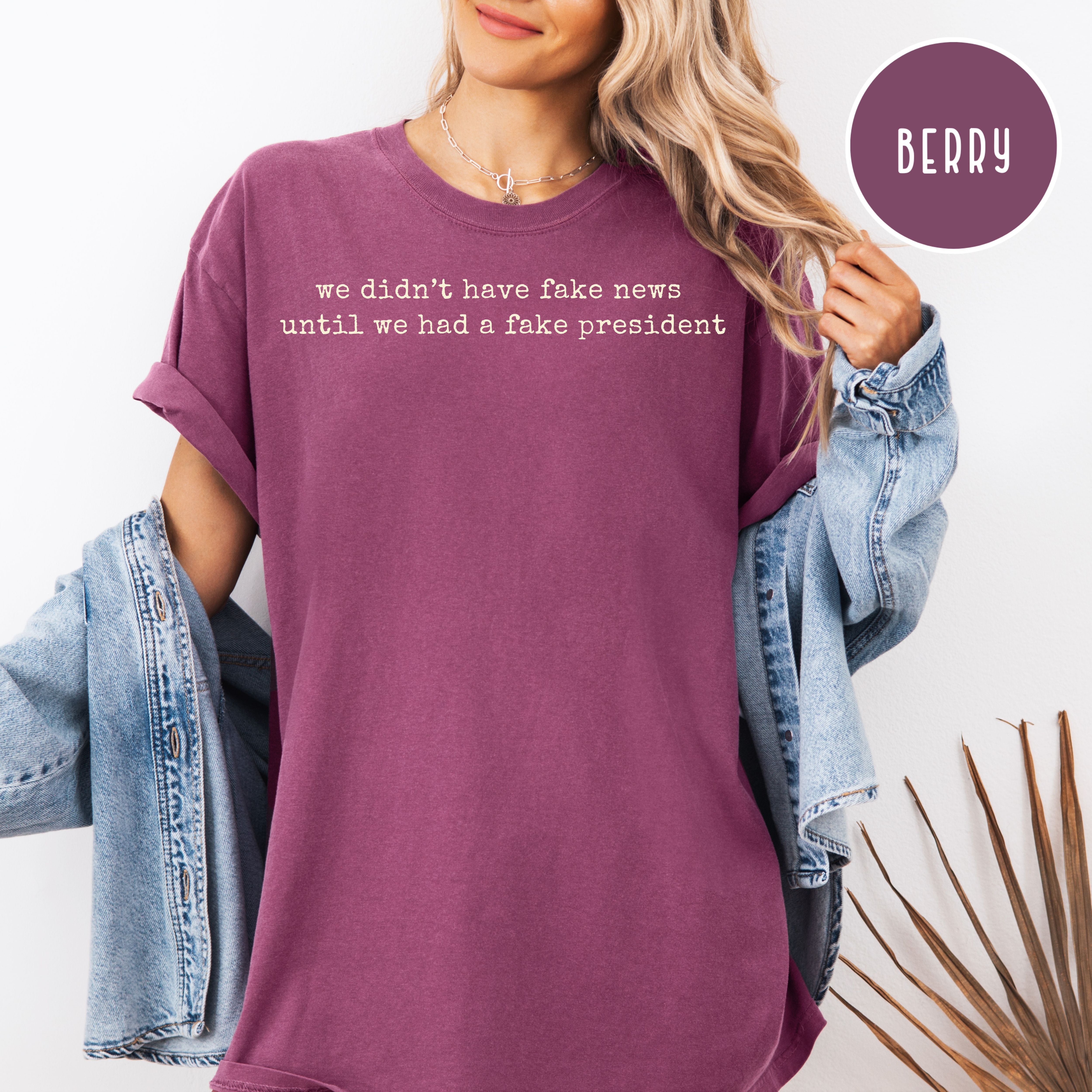 We Didn't Have Fake News Until We Had a Fake President Comfort Colors Anti Trump Tee
