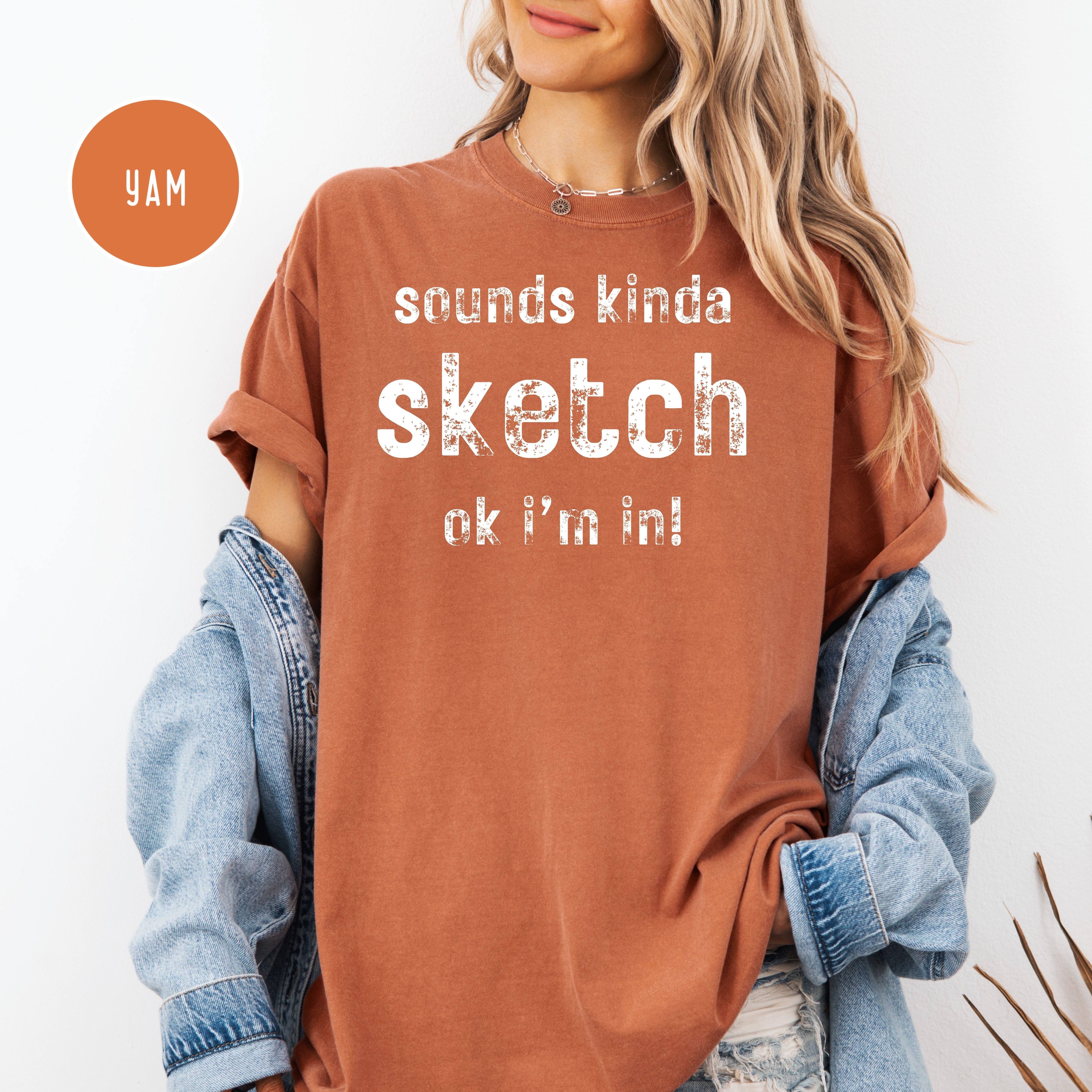 Sounds Kinda Sketch OK I'm In Funny Comfort Colors Gift Tee Shirt