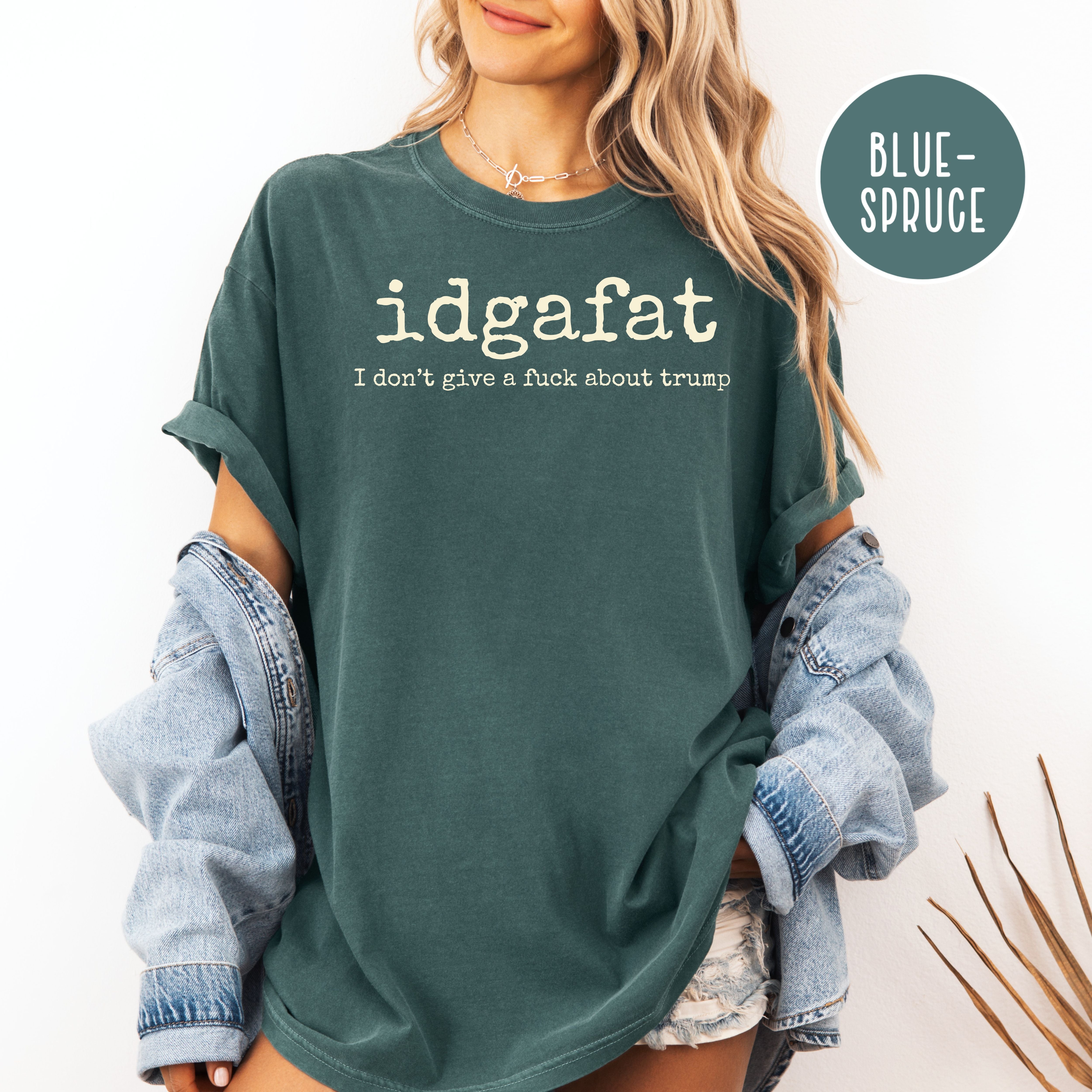 For People Sick of Trump, IDGAFAT Shirt, I Don't Give A Fuck About Trump Comfort Colors Tee