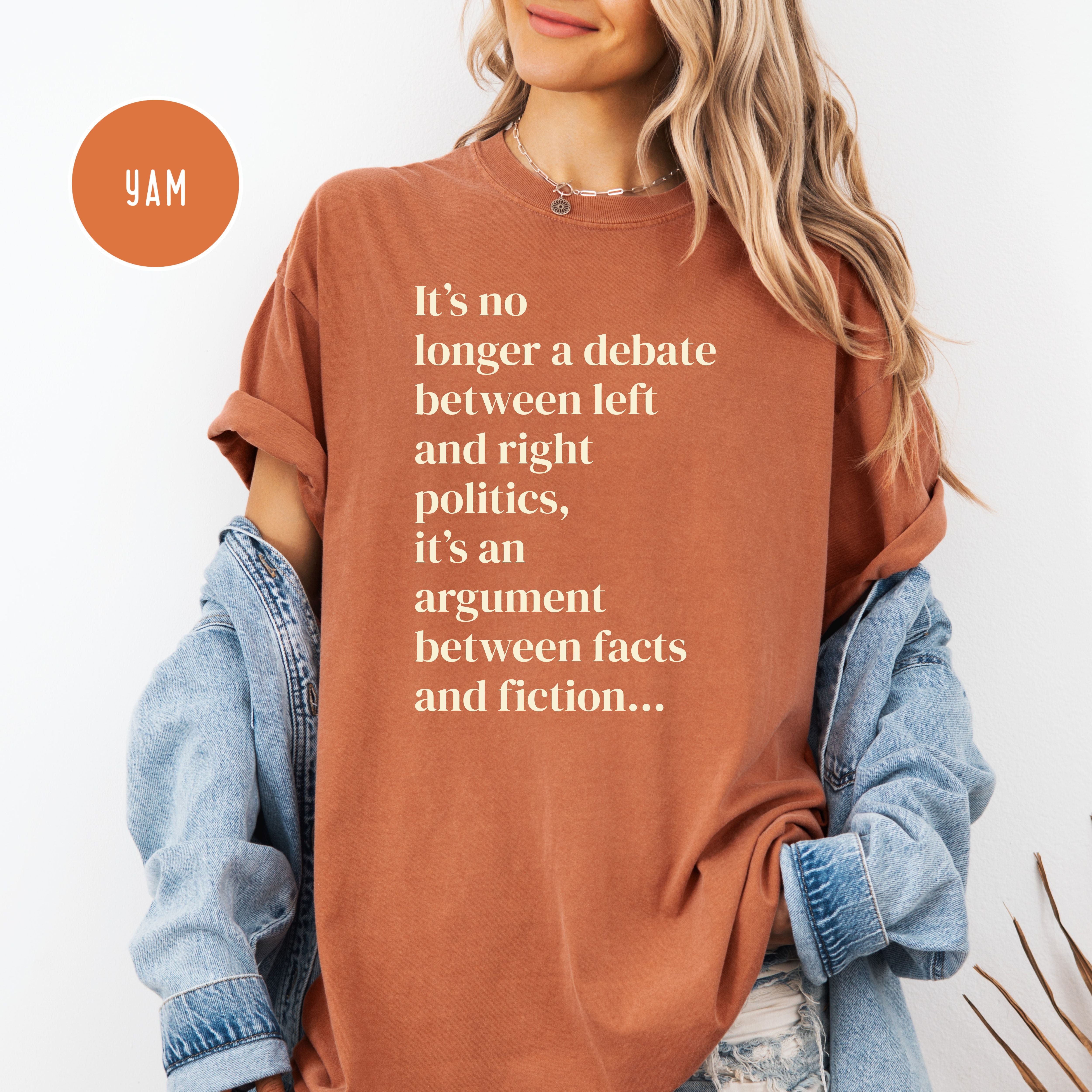 It's No Longer Between Left Or Right It's Between Facts Or Fiction Comfort Colors Political Shirt