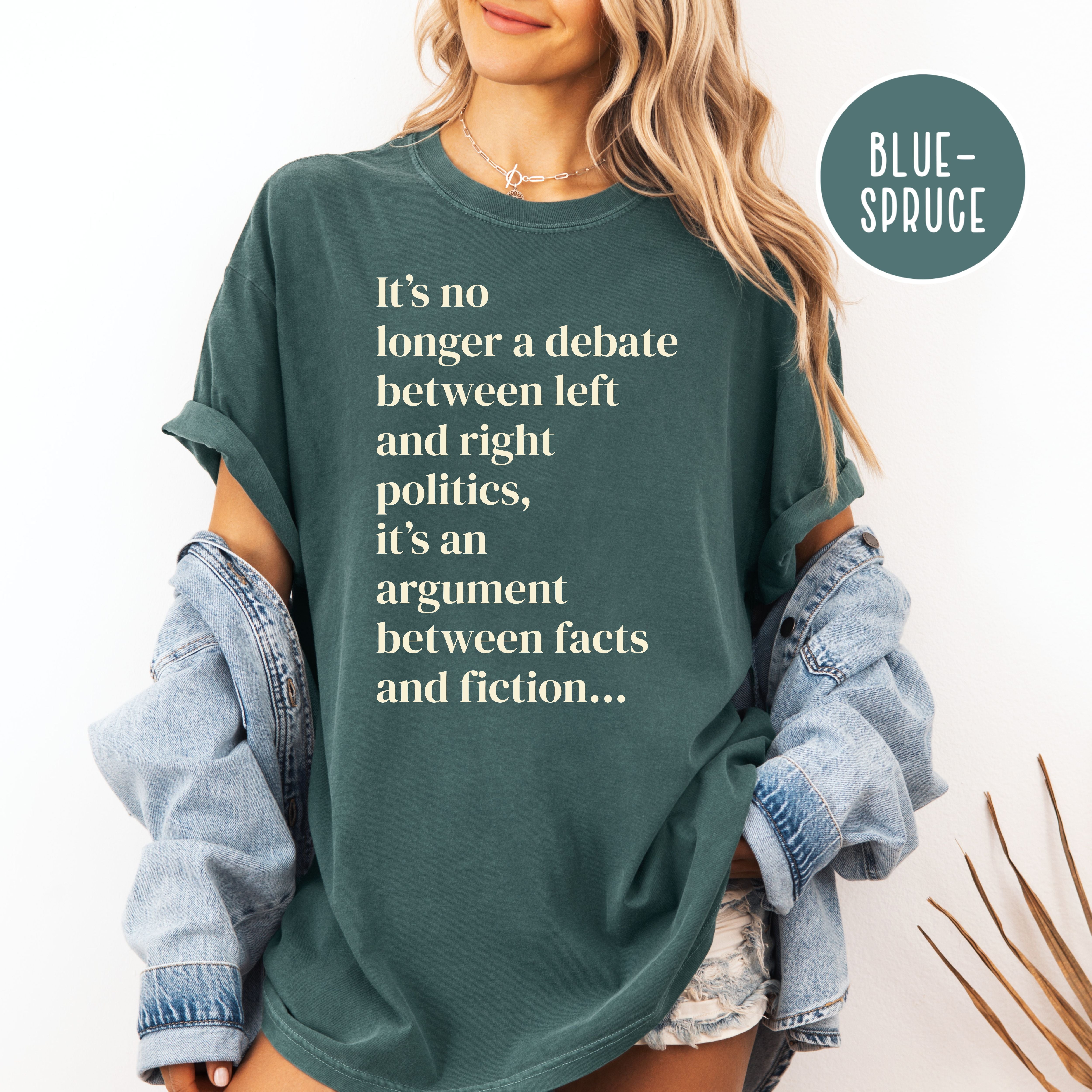 It's No Longer Between Left Or Right It's Between Facts Or Fiction Comfort Colors Political Shirt