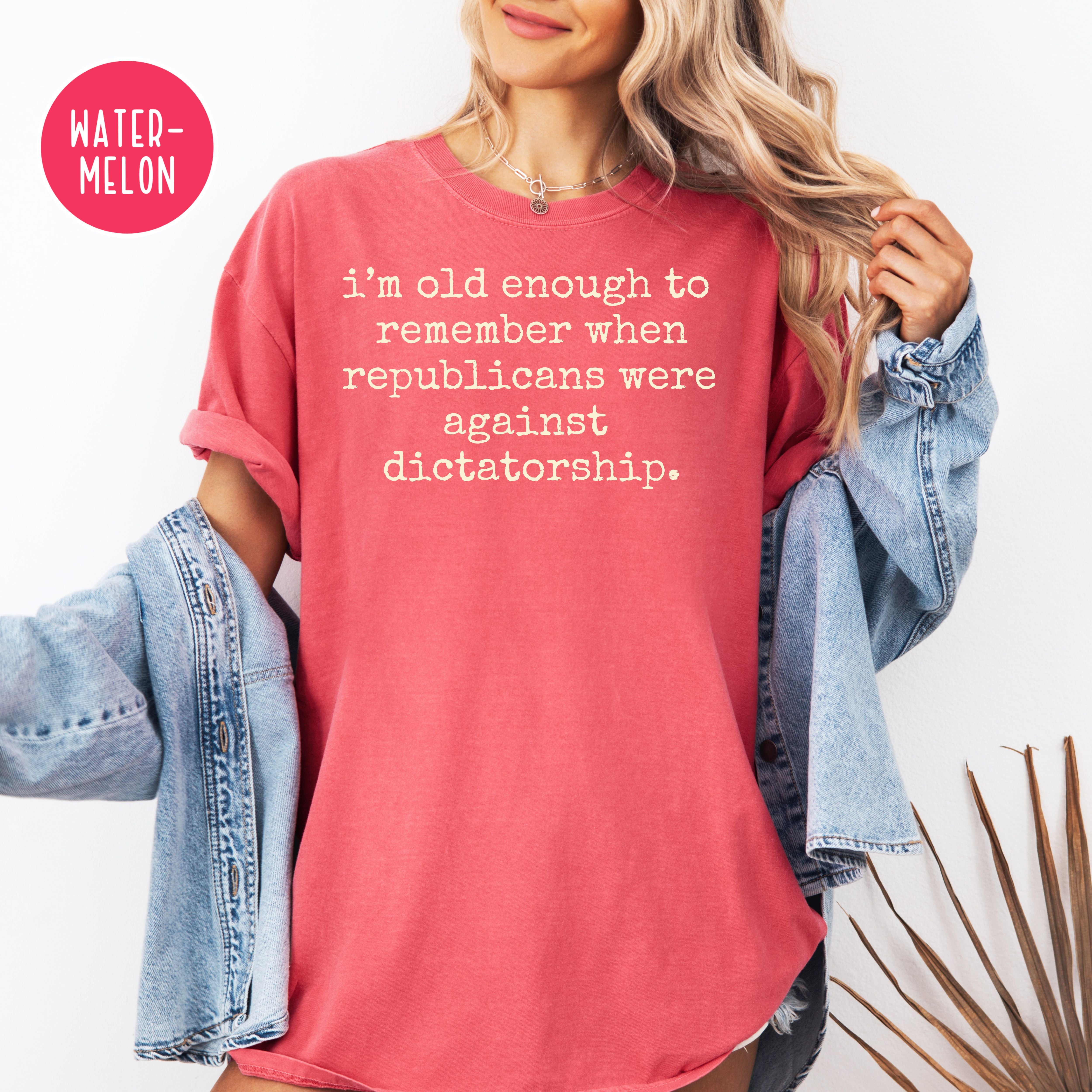 I'm Old Enough To Remember Republicans Were Against Dictatorship Comfort Colors Tee